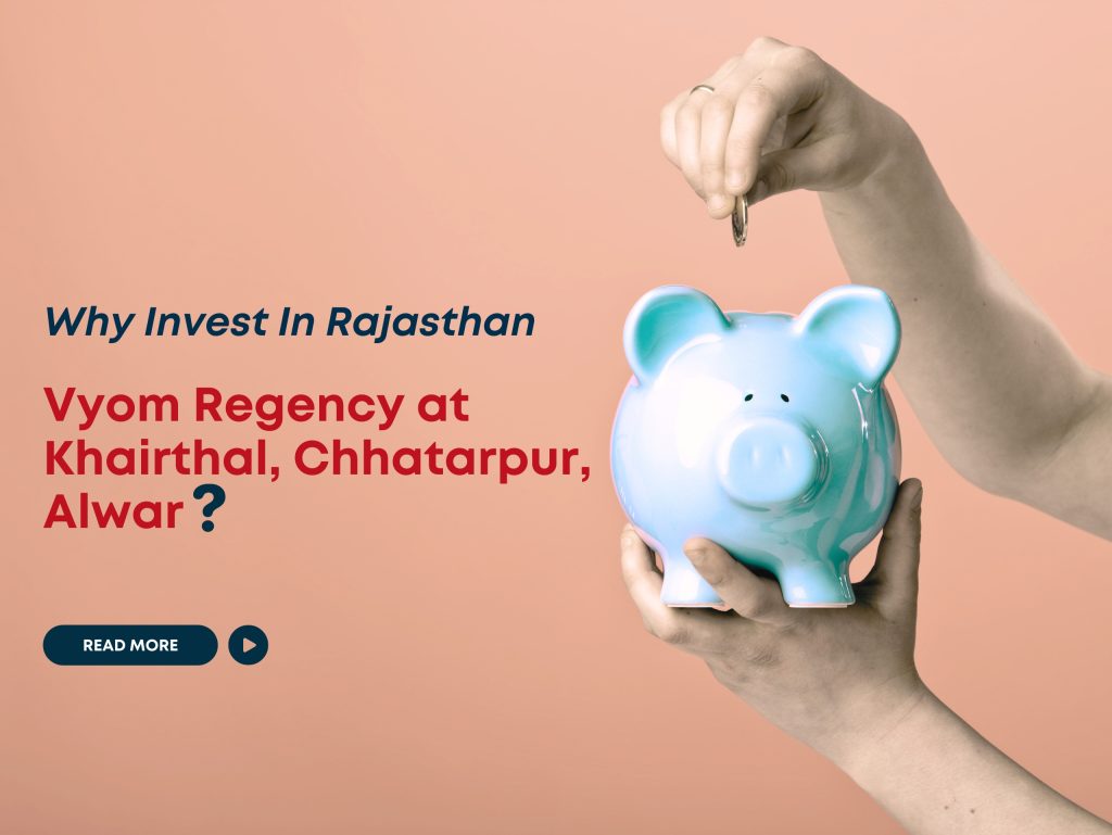 Why Invest in Rajasthan Through Vyom Regency at khairthal, Chhatarpur, Alwar?